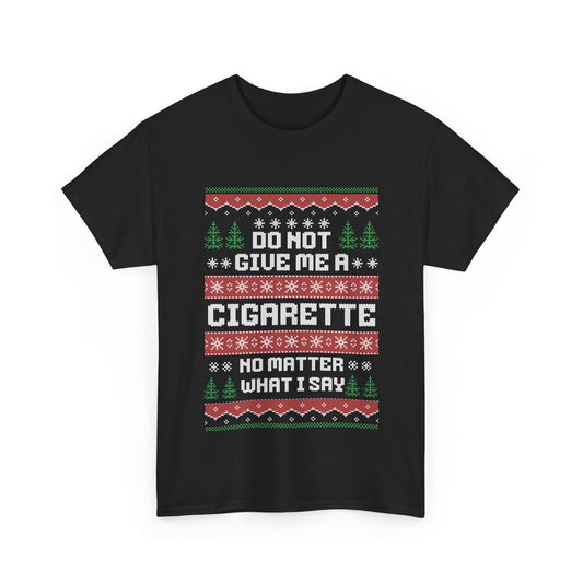Do Not Give Me Cigarette No Matter What I Say funny ugly Christmas t-shirt
