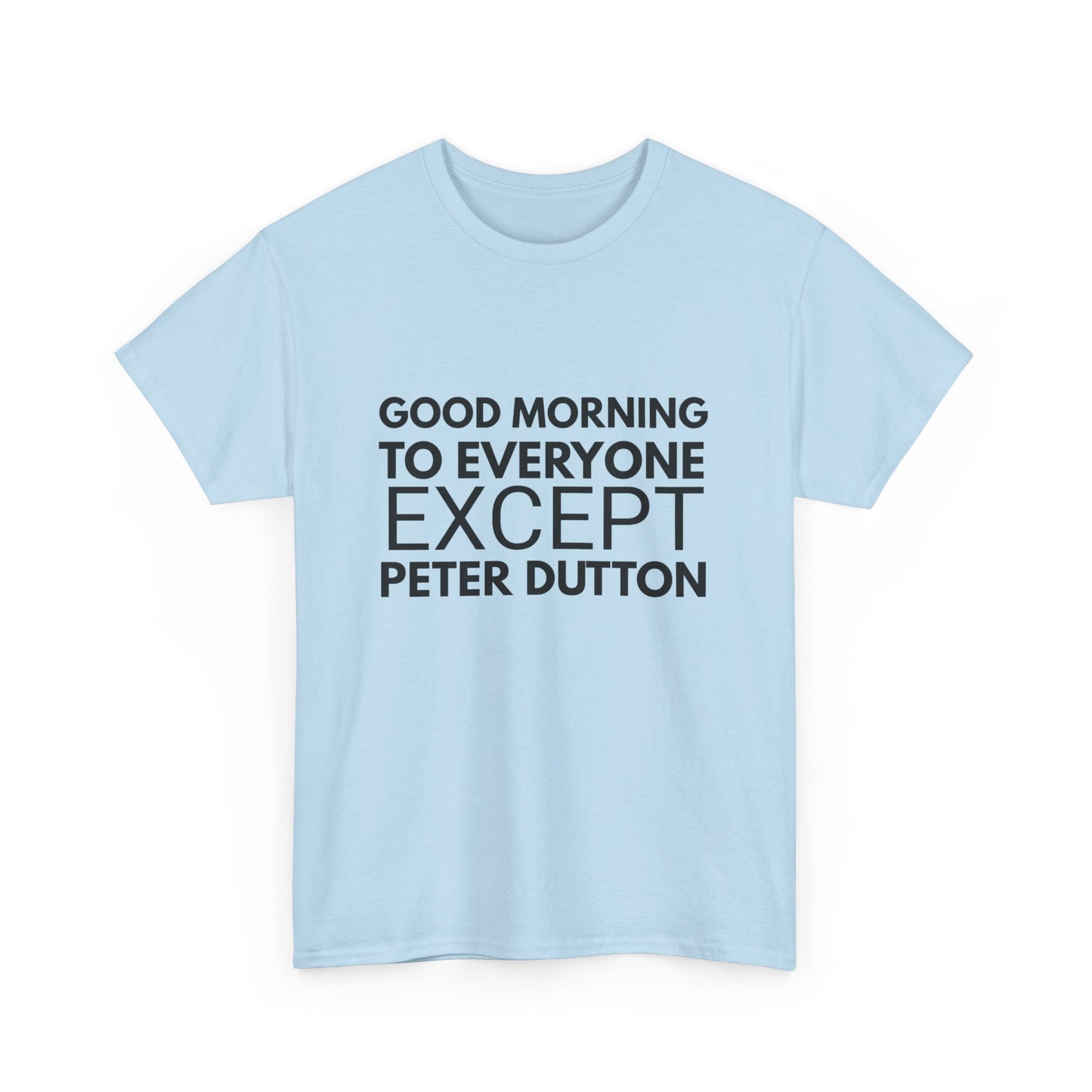 Funny political t-shirt with "Good Morning to Everyone Except Peter Dutton," celebrating the Australian election vibe.