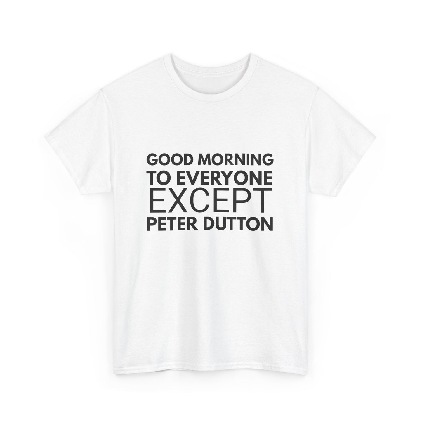 Good Morning Everyone Except Peter Dutton Australian political humor election t-shirt Australia