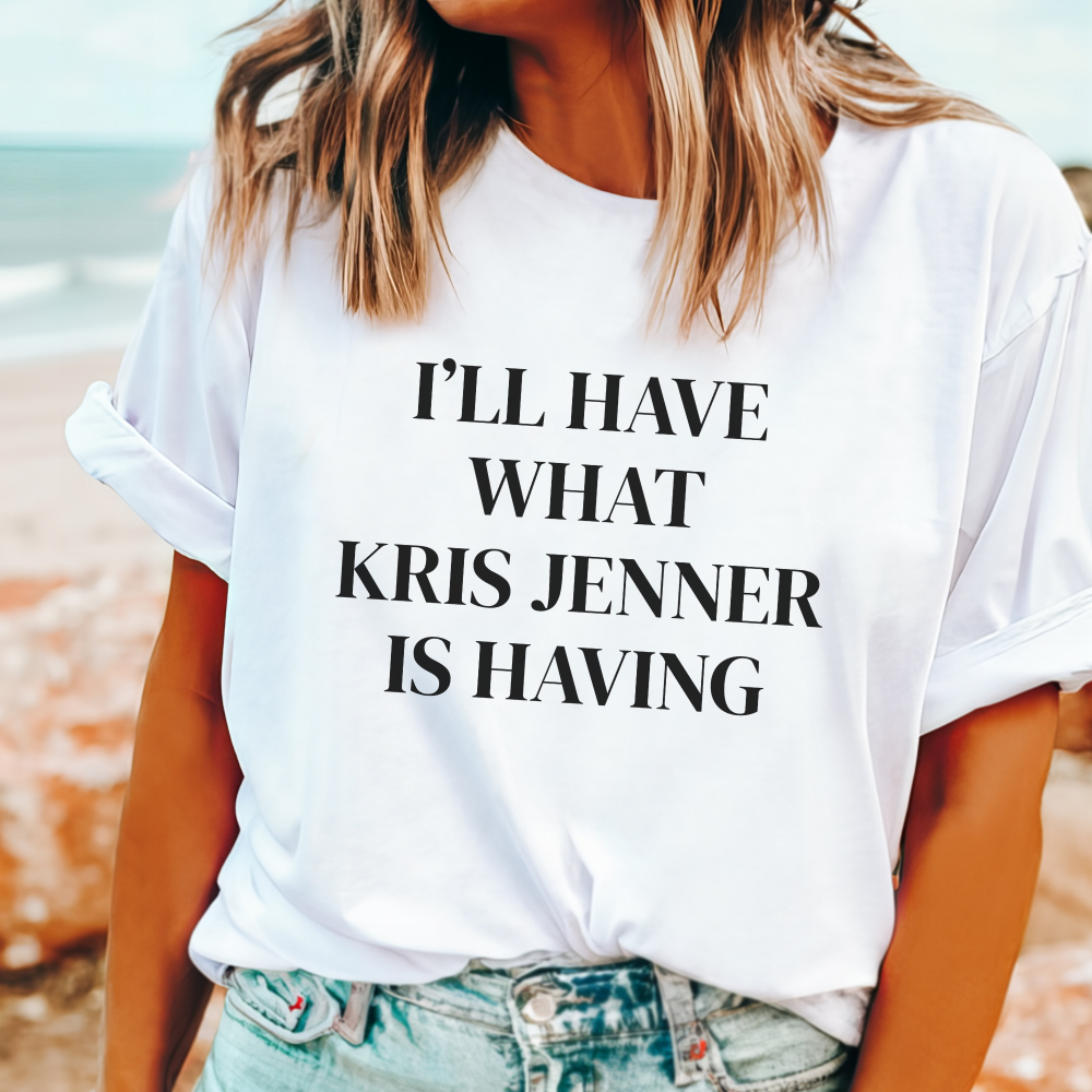 Bold slogan tee that says "I'll Have What Kris Jenner Is Having" in playful, stylish text.