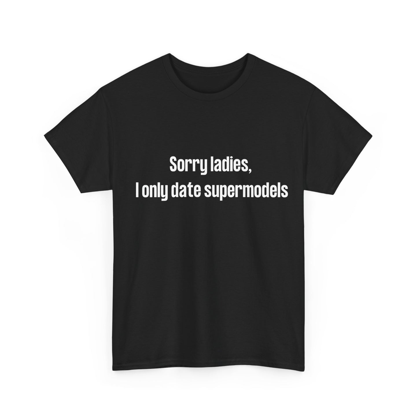 Humorous men’s tee with bold text "Sorry Ladies, I Only Date Supermodels"