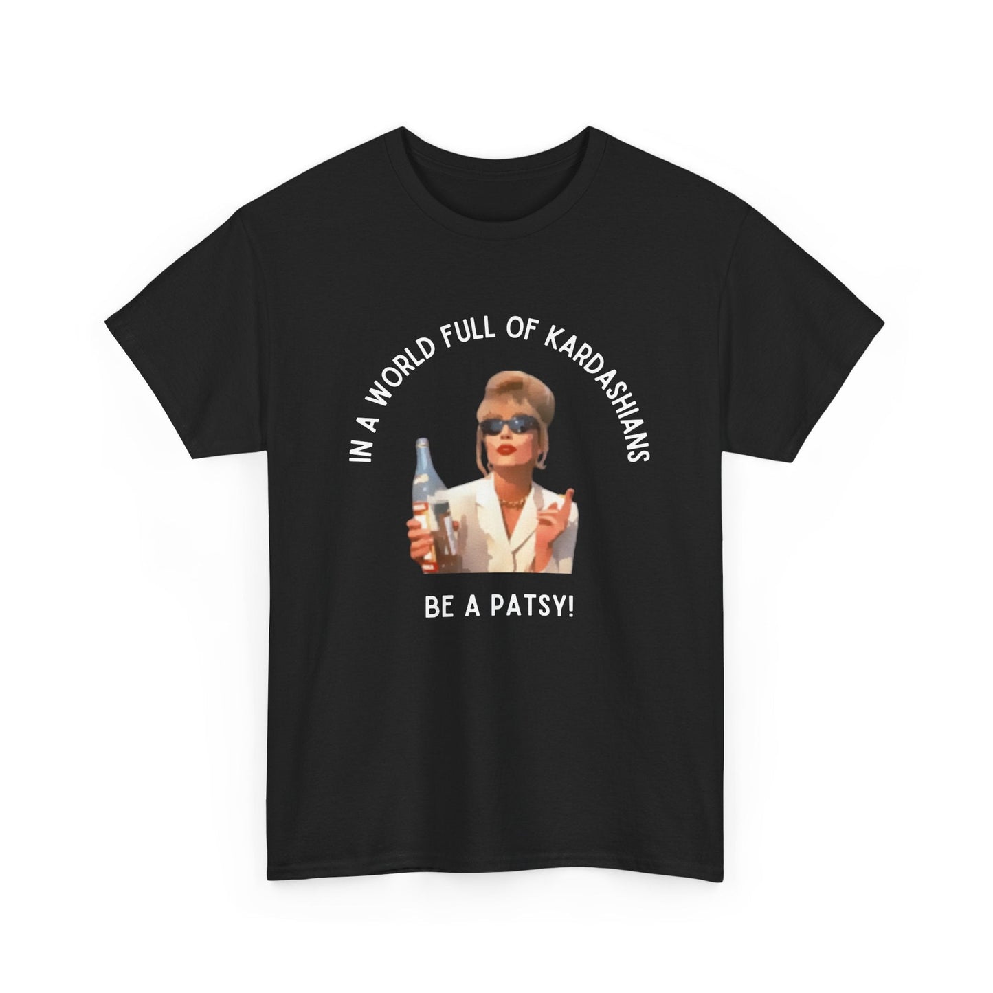 In a world full of Kardashians, be a Patsy' t-shirt for Ab Fab fans who love Patsy Stone’s iconic style and wit.